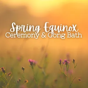 Spring Equinox Ceremony & Gong Sound Bath Meditation - Wednesday, March 20 6pm-8:30pm